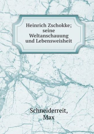 Max Schneiderreit Heinrich Zschokke; seine Weltanschauung und Lebensweisheit