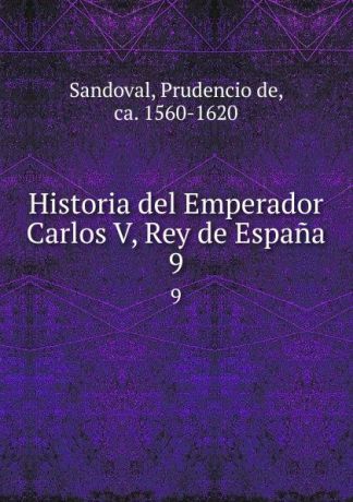 Prudencio de Sandoval Historia del Emperador Carlos V, Rey de Espana. 9