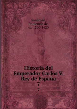 Prudencio de Sandoval Historia del Emperador Carlos V, Rey de Espana. 7