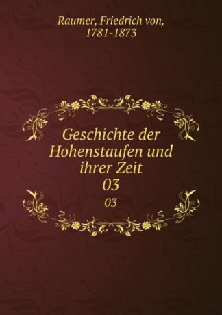 Friedrich von Raumer Geschichte der Hohenstaufen und ihrer Zeit. 03