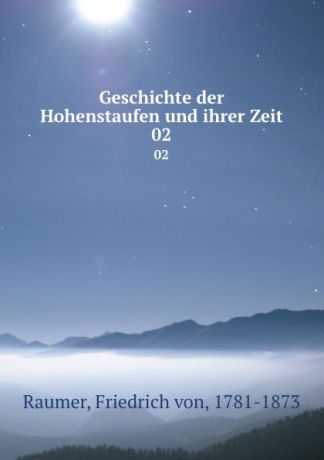 Friedrich von Raumer Geschichte der Hohenstaufen und ihrer Zeit. 02