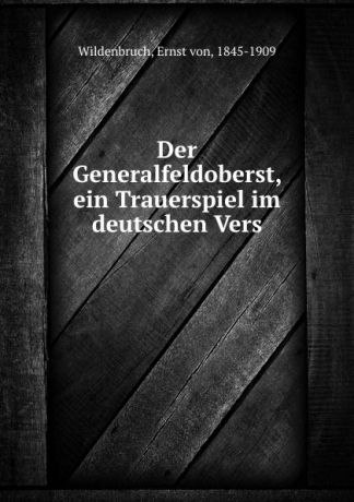 Ernst von Wildenbruch Der Generalfeldoberst, ein Trauerspiel im deutschen Vers