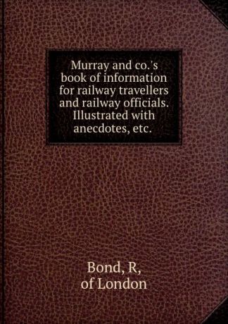 R. Bond Murray and co..s book of information for railway travellers and railway officials. Illustrated with anecdotes, etc.