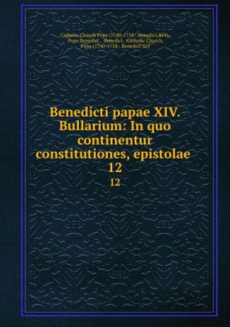 Catholic Church Benedicti papae XIV. Bullarium: In quo continentur constitutiones, epistolae . 12