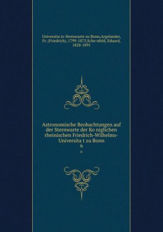 Astronomische Beobachtungen auf der Sternwarte der Koniglichen rheinischen Friedrich-Wilhelms-Universitat zu Bonn. 6