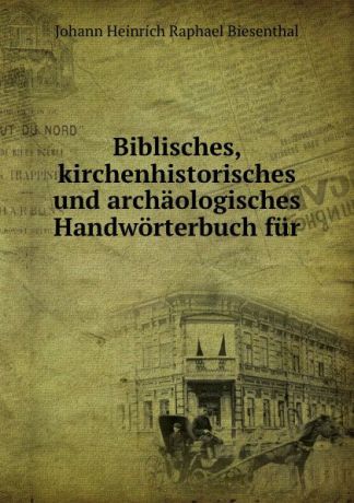 Johann Heinrich Raphael Biesenthal Biblisches, kirchenhistorisches und archaologisches Handworterbuch fur .