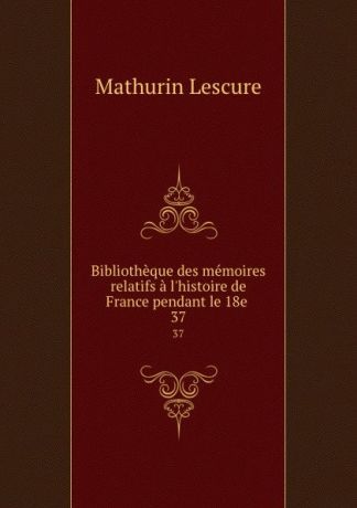 Mathurin Lescure Bibliotheque des memoires relatifs a l.histoire de France pendant le 18e . 37
