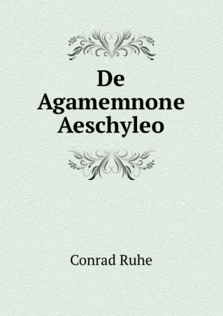 Conrad Ruhe De Agamemnone Aeschyleo