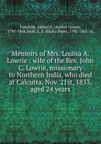 Ashbel Green Fairchild Memoirs of Mrs. Louisa A. Lowrie : wife of the Rev. John C. Lowrie, missionary to Northern India, who died at Calcutta, Nov. 21st, 1833, aged 24 years