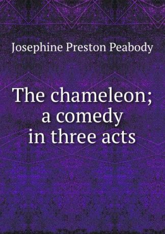 Peabody Josephine Preston The chameleon; a comedy in three acts