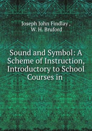 Joseph John Findlay Sound and Symbol: A Scheme of Instruction, Introductory to School Courses in .