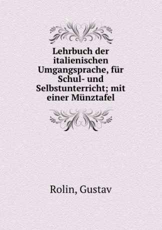 Gustav Rolin Lehrbuch der italienischen Umgangsprache, fur Schul- und Selbstunterricht; mit einer Munztafel