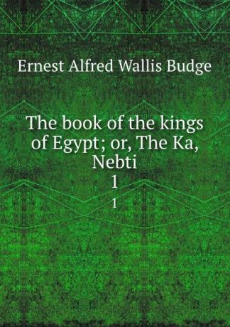 E. A. Wallis Budge The book of the kings of Egypt; or, The Ka, Nebti. 1