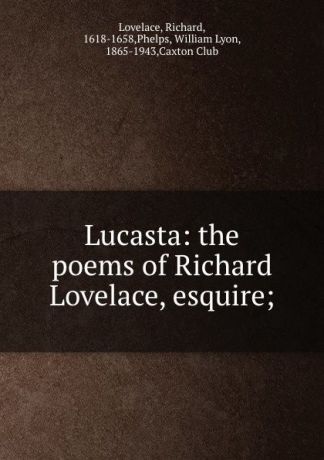 Richard Lovelace Lucasta: the poems of Richard Lovelace, esquire;
