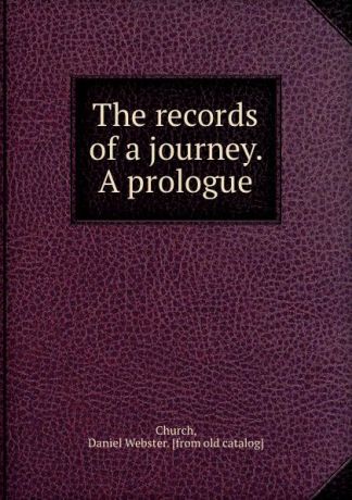 Daniel Webster Church The records of a journey. A prologue