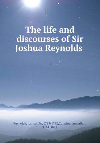 Joshua Reynolds The life and discourses of Sir Joshua Reynolds
