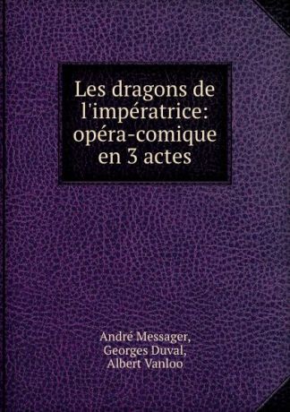 André Messager Les dragons de l.imperatrice: opera-comique en 3 actes