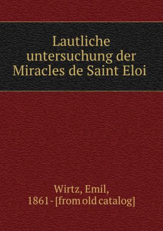 Emil Wirtz Lautliche untersuchung der Miracles de Saint Eloi