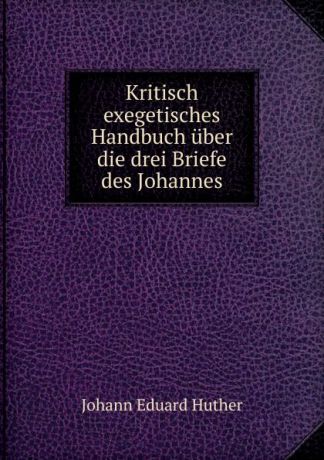 Johann Eduard Huther Kritisch exegetisches Handbuch uber die drei Briefe des Johannes