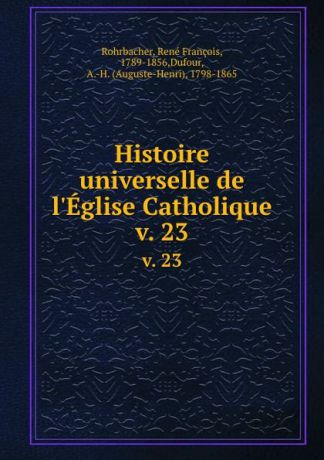 René François Rohrbacher Histoire universelle de l.Eglise Catholique. v. 23