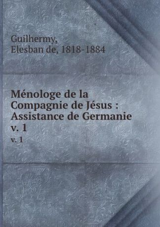 Elesban de Guilhermy Menologe de la Compagnie de Jesus : Assistance de Germanie. v. 1