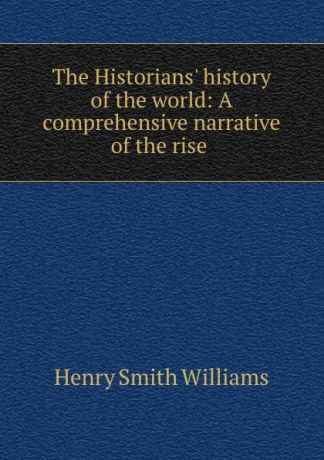 Henry Smith Williams The Historians. history of the world: A comprehensive narrative of the rise .