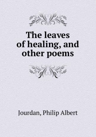 Philip Albert Jourdan The leaves of healing, and other poems