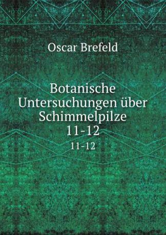 Oscar Brefeld Botanische Untersuchungen uber Schimmelpilze. 11-12