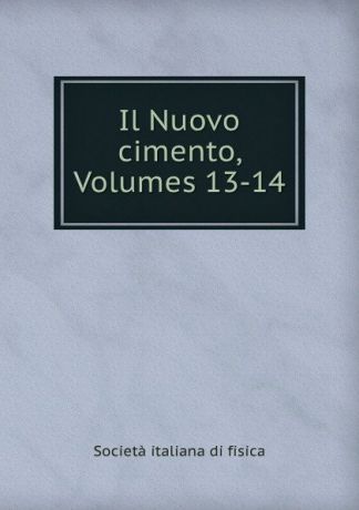 Società italiana di fisica Il Nuovo cimento, Volumes 13-14