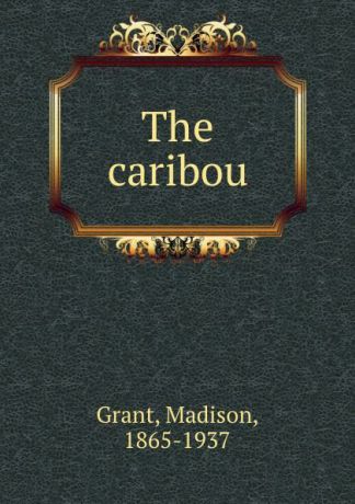 Madison Grant The caribou