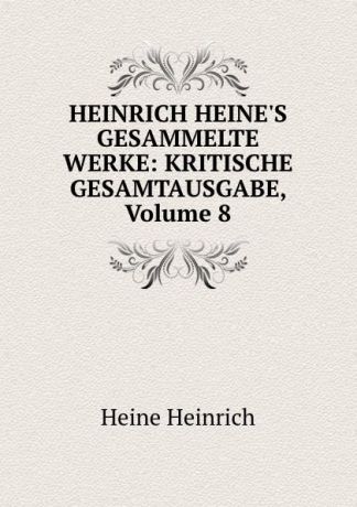 Heinrich Heine HEINRICH HEINE.S GESAMMELTE WERKE: KRITISCHE GESAMTAUSGABE, Volume 8