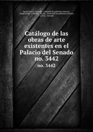 Spain Cortes. Senado. Comisión de gobierno interior Catalogo de las obras de arte existentes en el Palacio del Senado. no. 3442