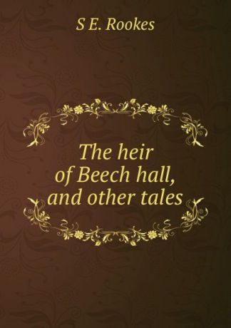 S.E. Rookes The heir of Beech hall, and other tales