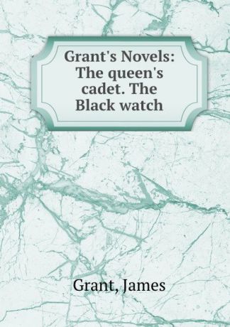James Grant Grant.s Novels: The queen.s cadet. The Black watch