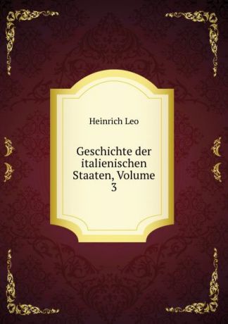 Heinrich Leo Geschichte der italienischen Staaten, Volume 3
