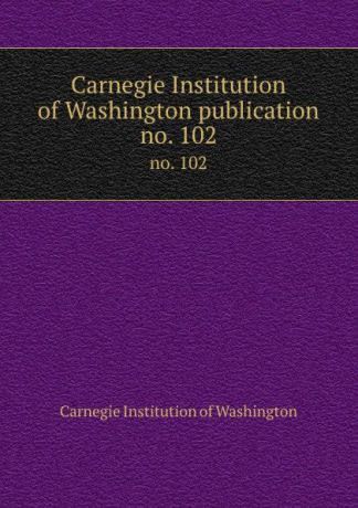 Carnegie Institution of Washington Carnegie Institution of Washington publication. no. 102