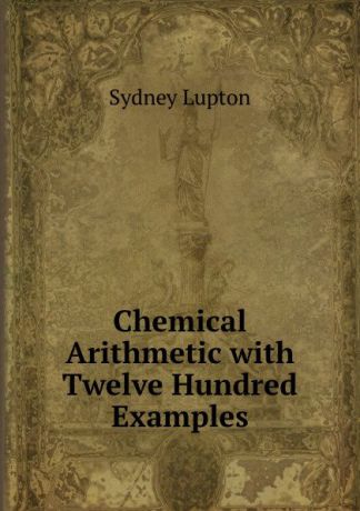 Sydney Lupton Chemical Arithmetic with Twelve Hundred Examples