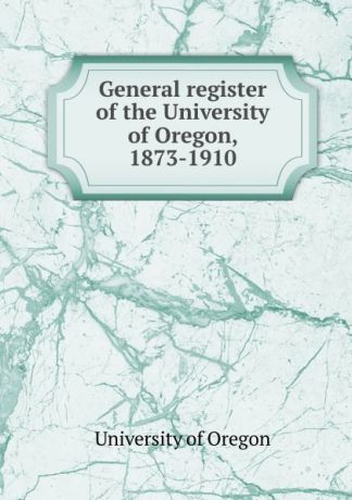 General register of the University of Oregon, 1873-1910