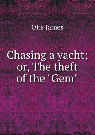 Otis James Chasing a yacht; or, The theft of the "Gem"