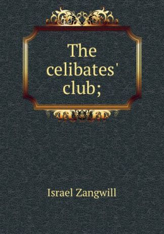 Israel Zangwill The celibates. club;