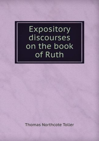 Thomas Northcote Toller Expository discourses on the book of Ruth