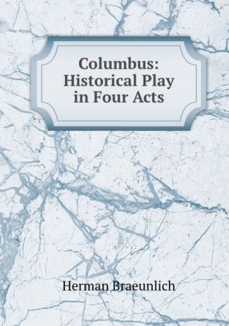 Herman Braeunlich Columbus: Historical Play in Four Acts