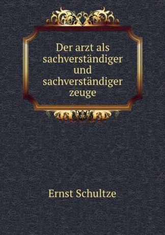 Ernst Schultze Der arzt als sachverstandiger und sachverstandiger zeuge