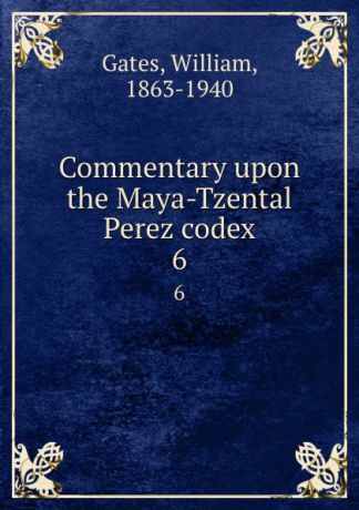 William Gates Commentary upon the Maya-Tzental Perez codex. 6