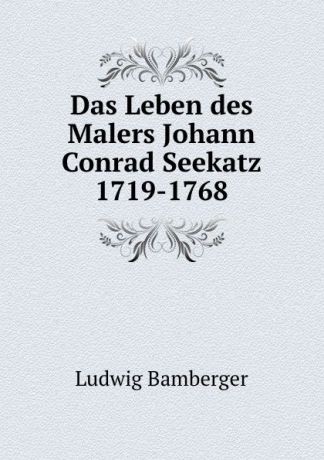 Ludwig Bamberger Das Leben des Malers Johann Conrad Seekatz 1719-1768