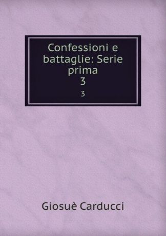 Giosuè Carducci Confessioni e battaglie: Serie prima. 3