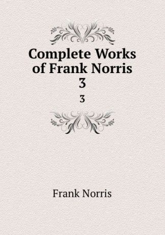 Frank Norris Complete Works of Frank Norris. 3