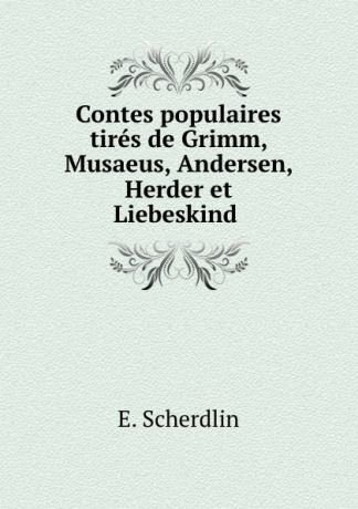 E. Scherdlin Contes populaires tires de Grimm, Musaeus, Andersen, Herder et Liebeskind .