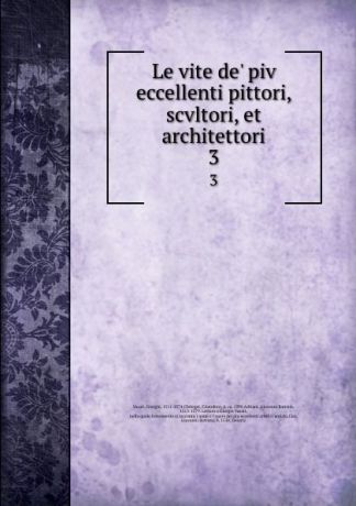 Giorgio Vasari Le vite de. piv eccellenti pittori, scvltori, et architettori. 3