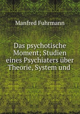 Manfred Fuhrmann Das psychotische Moment; Studien eines Psychiaters uber Theorie, System und .